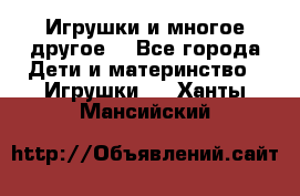 Игрушки и многое другое. - Все города Дети и материнство » Игрушки   . Ханты-Мансийский